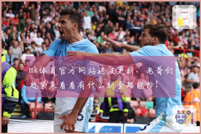 mk体育官方网站这波更新，老哥们赶紧来看看有什么新套路能抄！