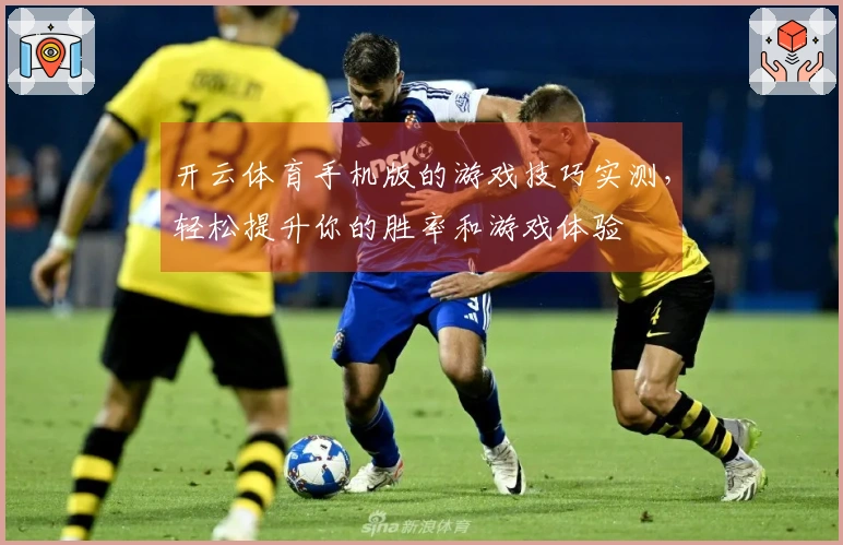 开云体育手机版的游戏技巧实测，轻松提升你的胜率和游戏体验