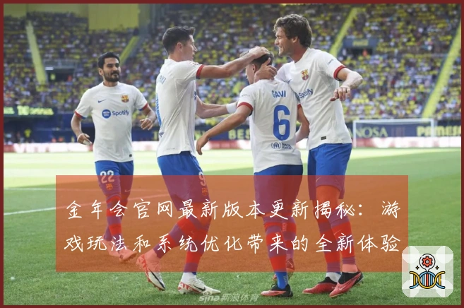 金年会官网最新版本更新揭秘：游戏玩法和系统优化带来的全新体验