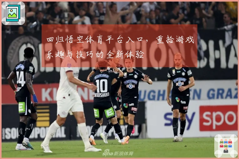 回归悟空体育平台入口，重拾游戏乐趣与技巧的全新体验