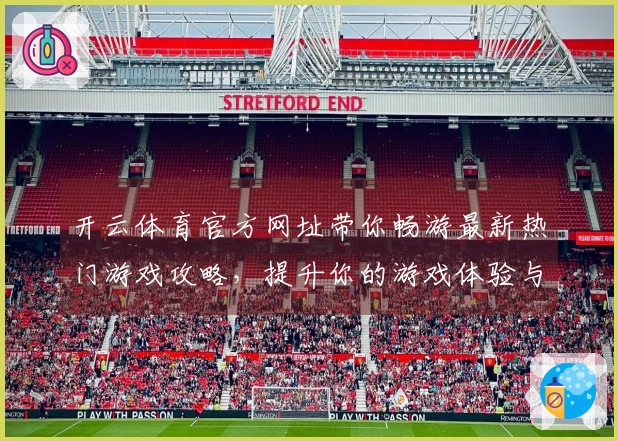 开云体育官方网址带你畅游最新热门游戏攻略，提升你的游戏体验与胜率！