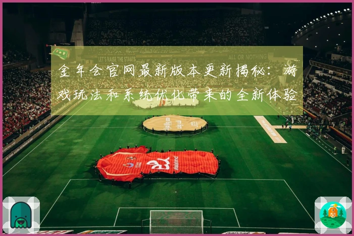金年会官网最新版本更新揭秘：游戏玩法和系统优化带来的全新体验