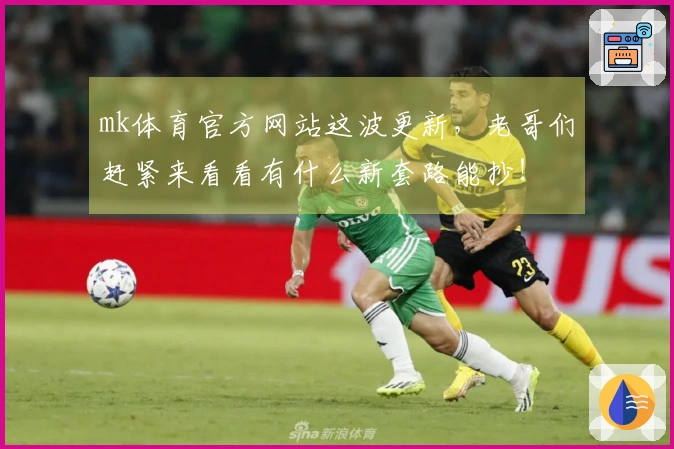 mk体育官方网站这波更新，老哥们赶紧来看看有什么新套路能抄！