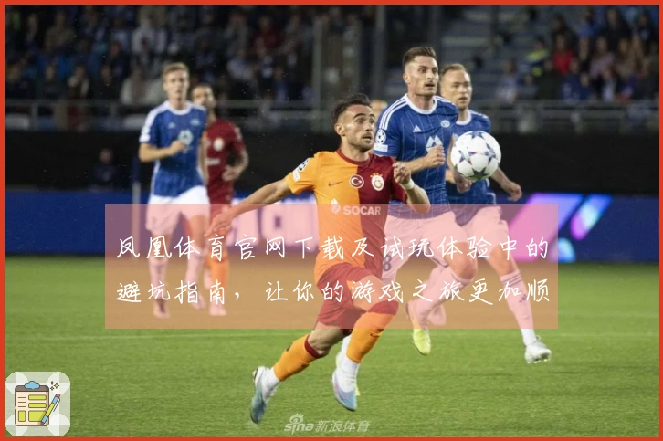 凤凰体育官网下载及试玩体验中的避坑指南，让你的游戏之旅更加顺畅