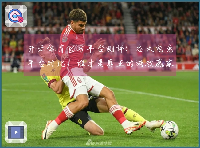 开云体育官方平台测评：各大电竞平台对比，谁才是真正的游戏赢家？