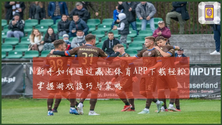 新手如何通过赢点体育APP下载轻松掌握游戏技巧与策略