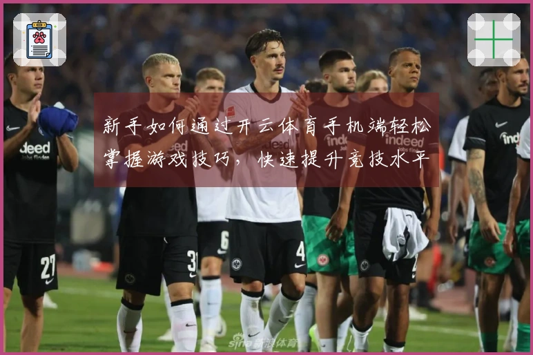 新手如何通过开云体育手机端轻松掌握游戏技巧，快速提升竞技水平！