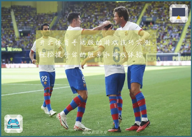 开云体育手机版的游戏技巧实测，轻松提升你的胜率和游戏体验