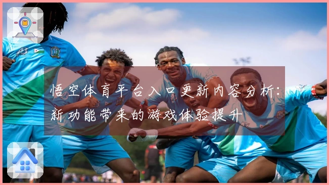 悟空体育平台入口更新内容分析：新功能带来的游戏体验提升